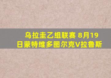 乌拉圭乙组联赛 8月19日蒙特维多图尔克V拉鲁斯